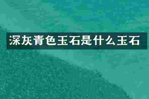 深灰青色玉石是什么玉石