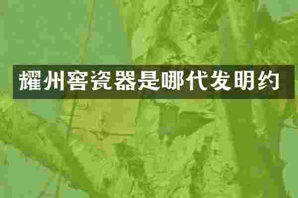 耀州窖瓷器是哪代发明约