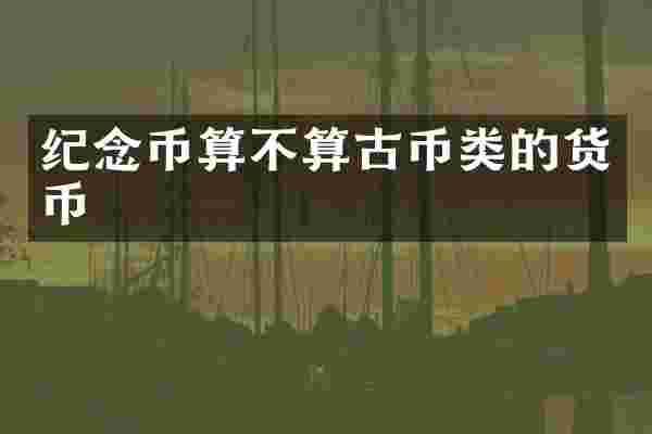 纪念币算不算古币类的货币
