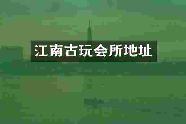江南古玩会所地址