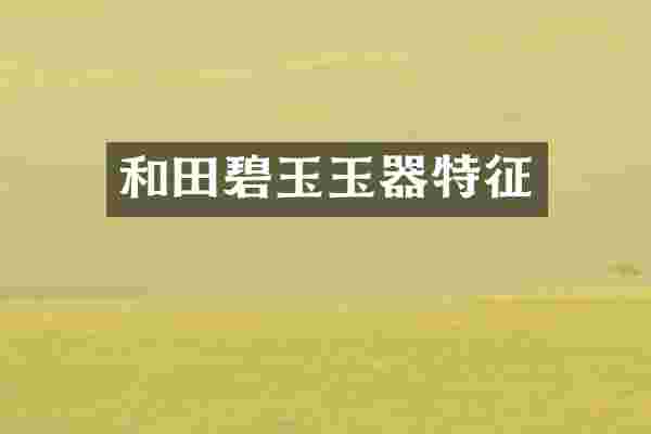 和田碧玉玉器特征