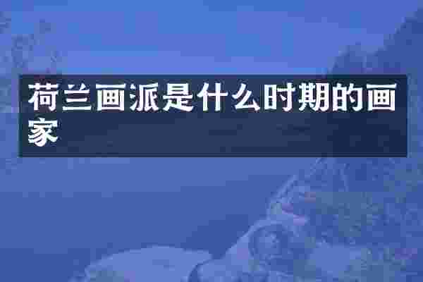 荷兰画派是什么时期的画家