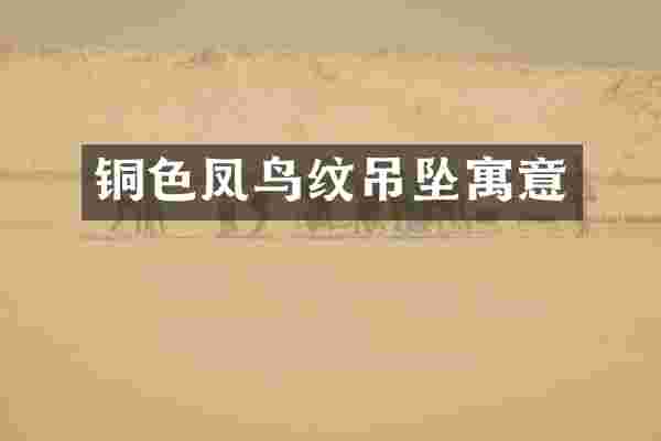 铜色凤鸟纹吊坠寓意