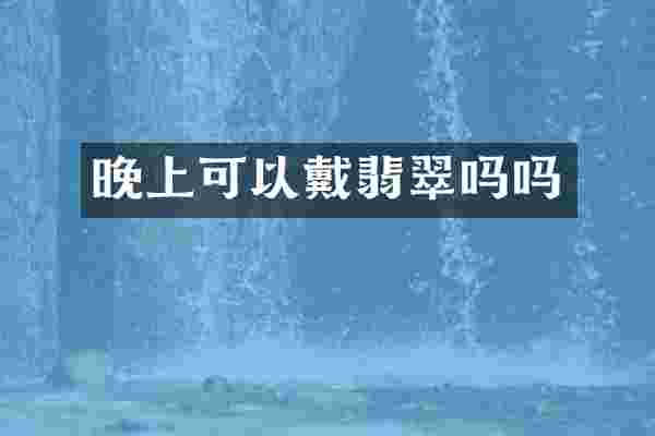 晚上可以戴翡翠吗吗