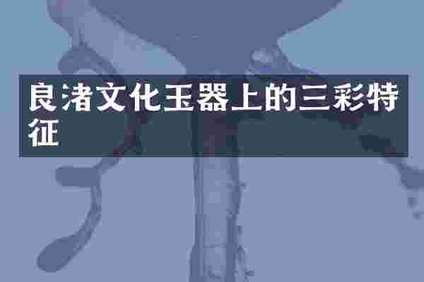 良渚文化玉器上的三彩特征