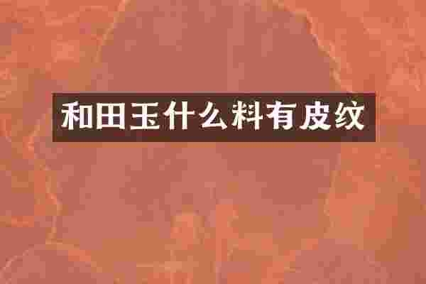 和田玉什么料有皮纹