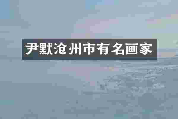 尹默沧州市有名画家