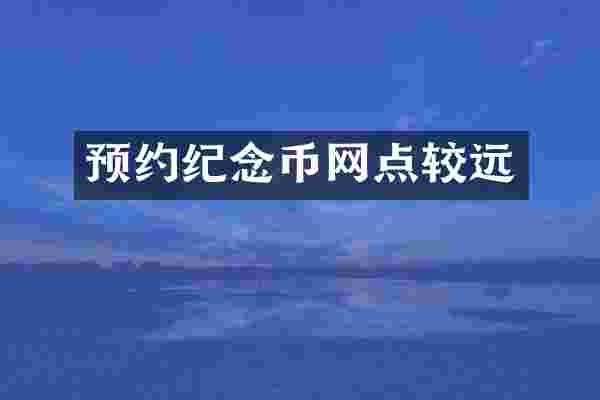 预约纪念币网点较远