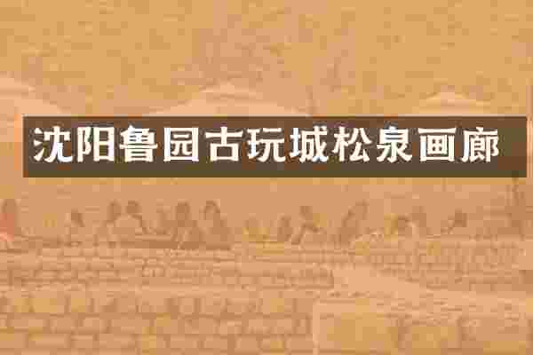 沈阳鲁园古玩城松泉画廊