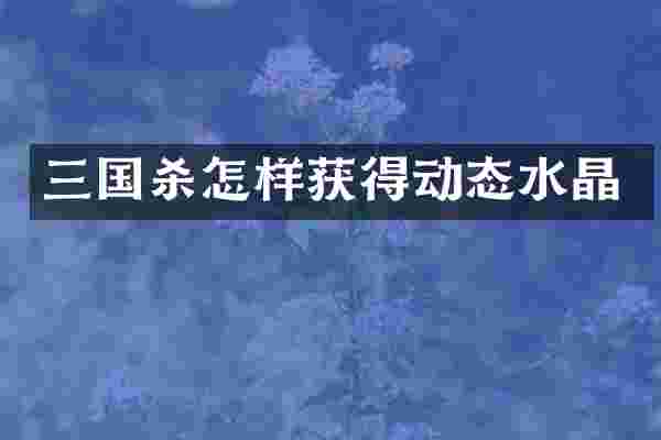 三国杀怎样获得动态水晶