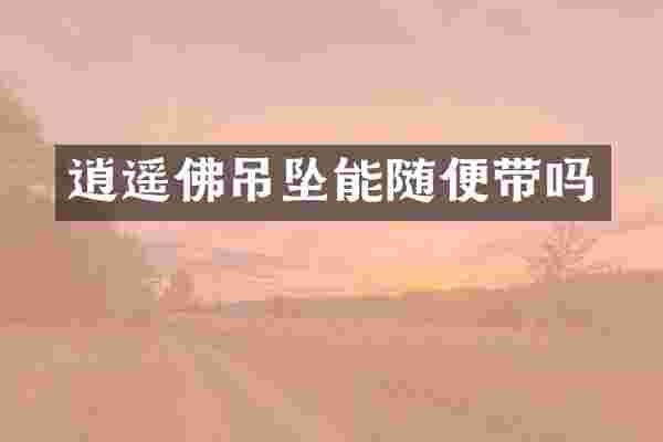 逍遥佛吊坠能随便带吗