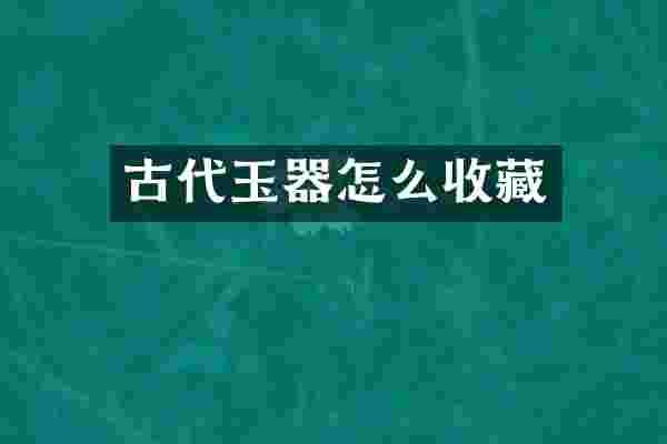 古代玉器怎么收藏