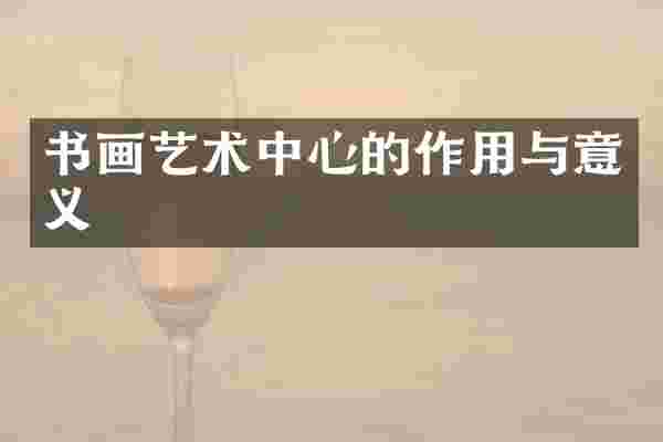 书画艺术中心的作用与意义