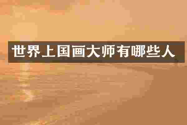 世界上国画大师有哪些人