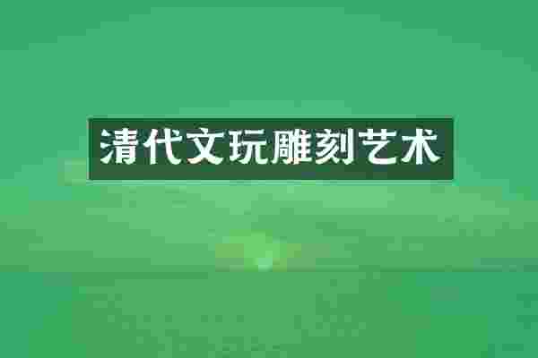 清代文玩雕刻艺术