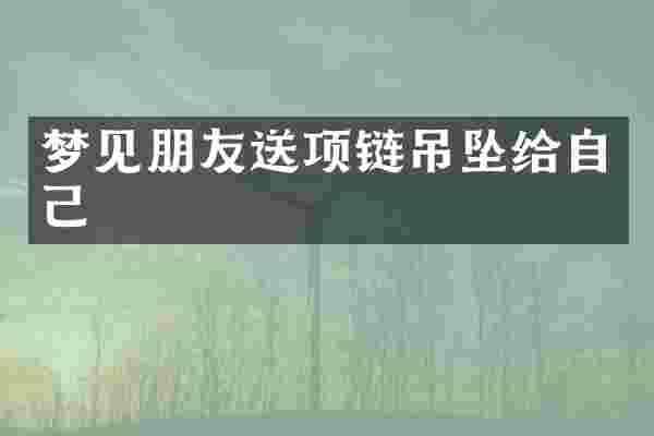 梦见朋友送项链吊坠给自己