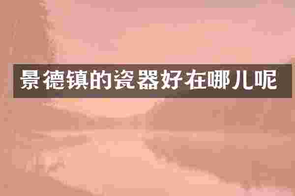景德镇的瓷器好在哪儿呢