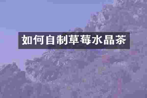 如何自制草莓水晶茶
