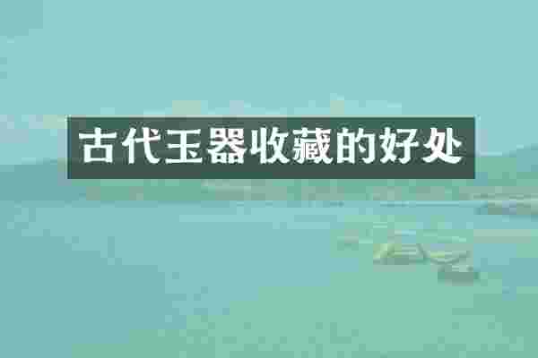 古代玉器收藏的好处