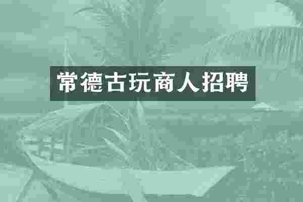 常德古玩商人招聘