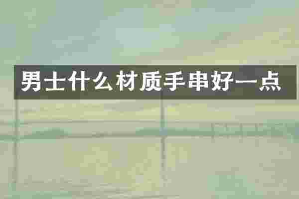 男士什么材质手串好一点