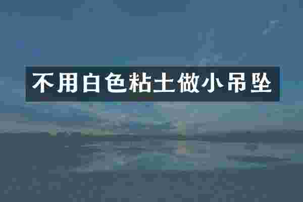 不用白色粘土做小吊坠