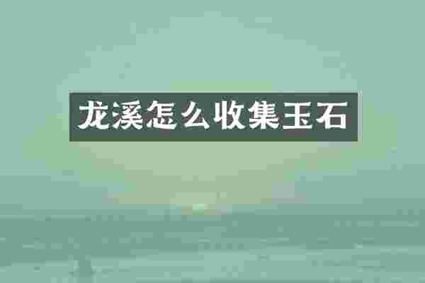 龙溪怎么收集玉石