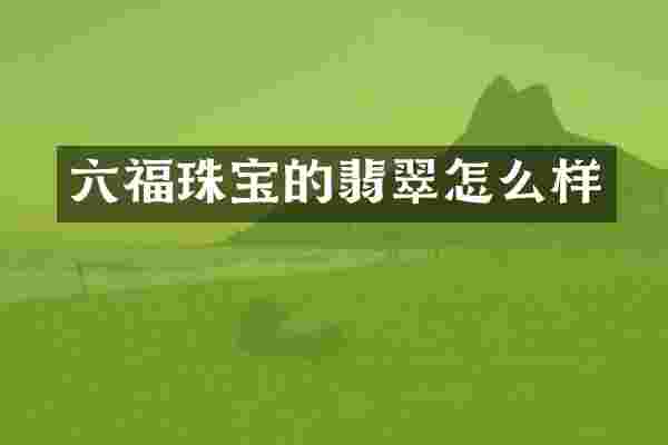 六福珠宝的翡翠怎么样