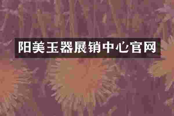 阳美玉器展销中心官网
