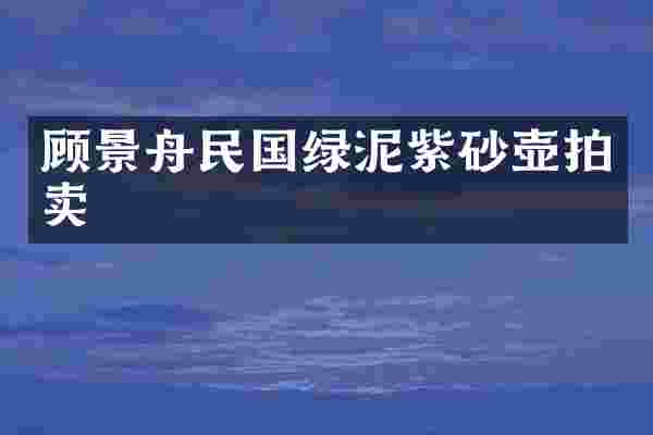 顾景舟民国绿泥紫砂壶拍卖