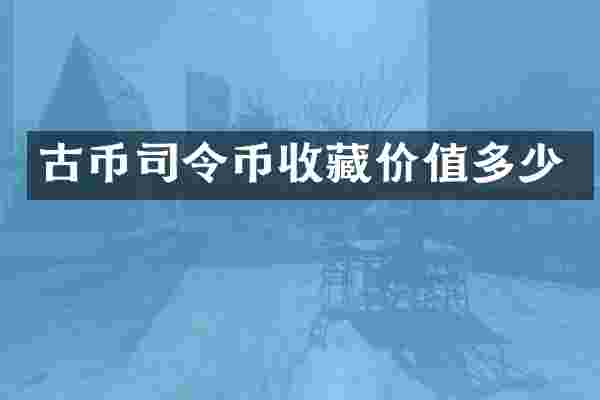 古币司令币收藏价值多少