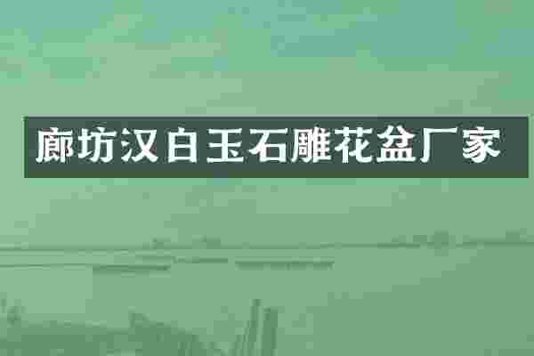 廊坊汉白玉石雕花盆厂家
