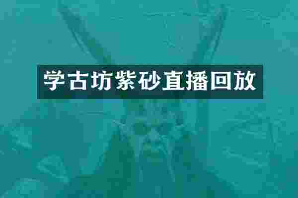 学古坊紫砂直播回放