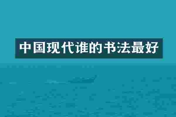 中国现代谁的书法最好