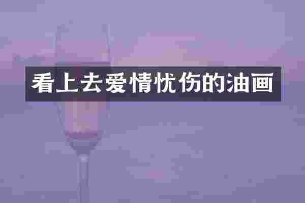 看上去爱情忧伤的油画