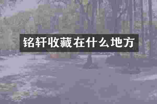 铭轩收藏在什么地方