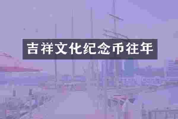 吉祥文化纪念币往年