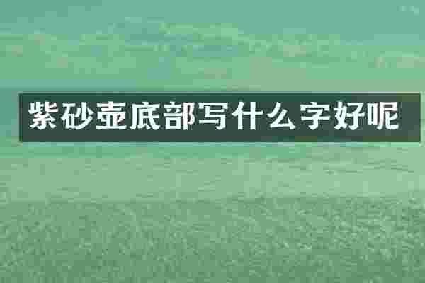 紫砂壶底部写什么字好呢