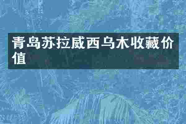 青岛苏拉威西乌木收藏价值
