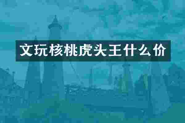 文玩核桃虎头王什么价