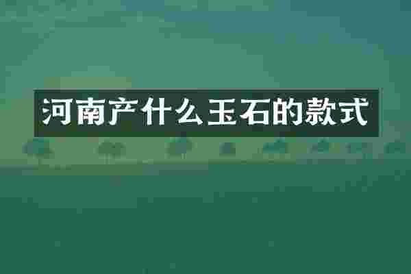 河南产什么玉石的款式