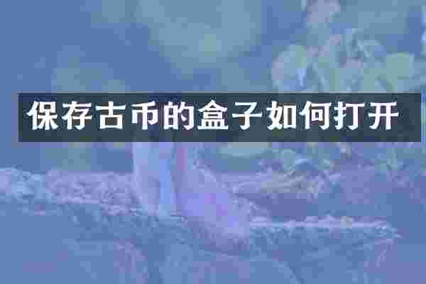 保存古币的盒子如何打开