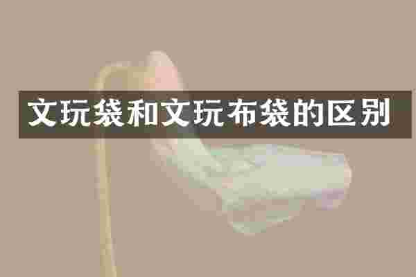 文玩袋和文玩布袋的区别