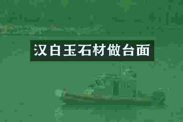 汉白玉石材做台面