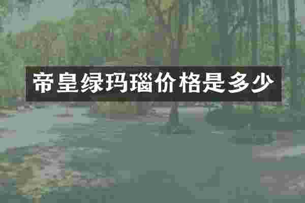 帝皇绿玛瑙价格是多少