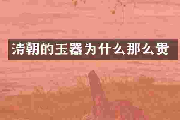 清朝的玉器为什么那么贵