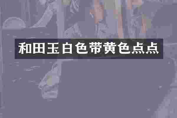 和田玉白色带黄色点点