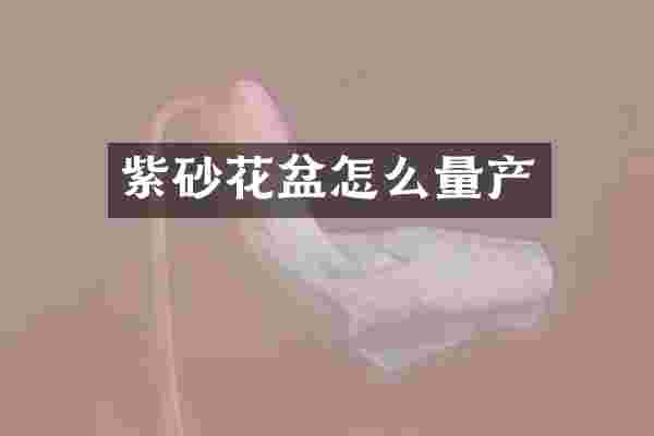 紫砂花盆怎么量产