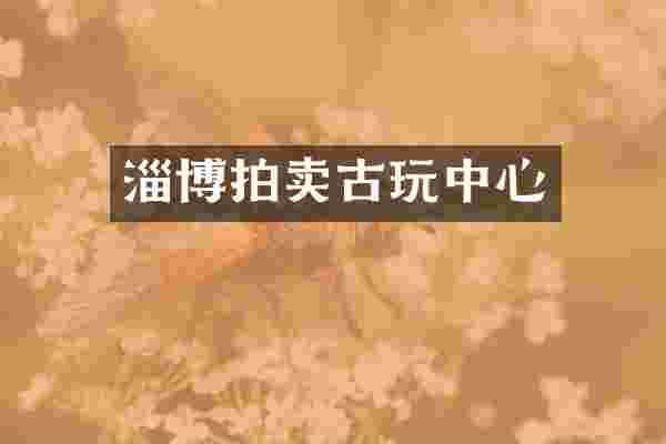 淄博拍卖古玩中心