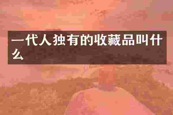 一代人独有的收藏品叫什么